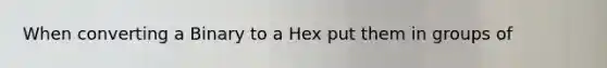 When converting a Binary to a Hex put them in groups of