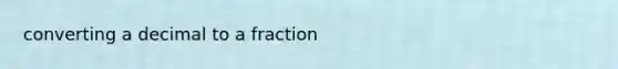 converting a decimal to a fraction