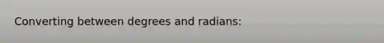 Converting between degrees and radians: