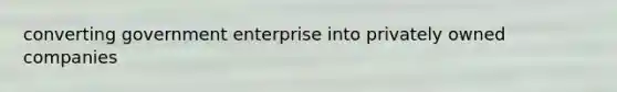 converting government enterprise into privately owned companies