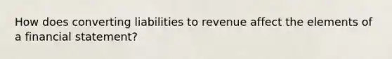 How does converting liabilities to revenue affect the elements of a financial statement?