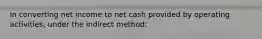 In converting net income to net cash provided by operating activities, under the indirect method: