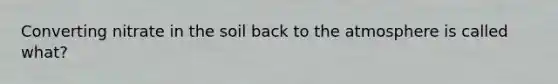 Converting nitrate in the soil back to the atmosphere is called what?