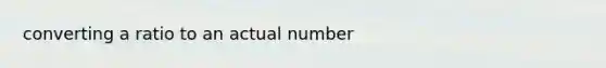 converting a ratio to an actual number