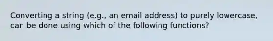 Converting a string (e.g., an email address) to purely lowercase, can be done using which of the following functions?