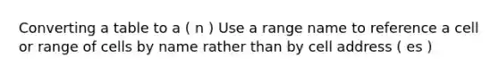 Converting a table to a ( n ) Use a range name to reference a cell or range of cells by name rather than by cell address ( es )