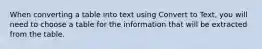 When converting a table into text using Convert to Text, you will need to choose a table for the information that will be extracted from the table.