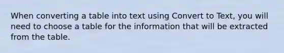 When converting a table into text using Convert to Text, you will need to choose a table for the information that will be extracted from the table.