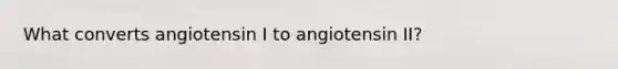 What converts angiotensin I to angiotensin II?