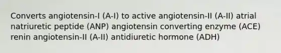 Converts angiotensin-I (A-I) to active angiotensin-II (A-II) atrial natriuretic peptide (ANP) angiotensin converting enzyme (ACE) renin angiotensin-II (A-II) antidiuretic hormone (ADH)