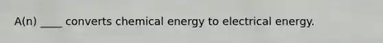 A(n) ____ converts chemical energy to electrical energy.