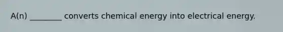 A(n) ________ converts chemical energy into electrical energy.