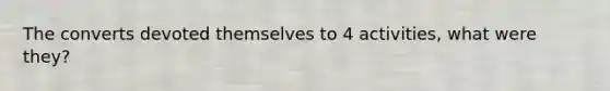 The converts devoted themselves to 4 activities, what were they?