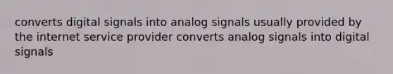 converts digital signals into analog signals usually provided by the internet service provider converts analog signals into digital signals