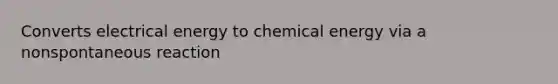 Converts electrical energy to chemical energy via a nonspontaneous reaction