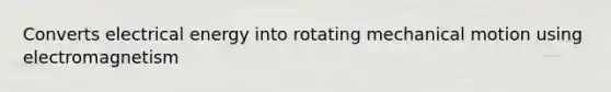 Converts electrical energy into rotating mechanical motion using electromagnetism