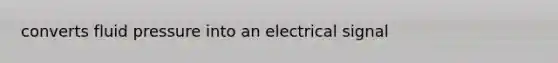 converts fluid pressure into an electrical signal