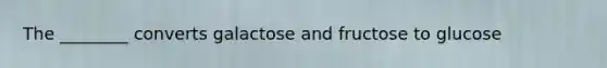 The ________ converts galactose and fructose to glucose
