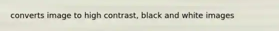 converts image to high contrast, black and white images