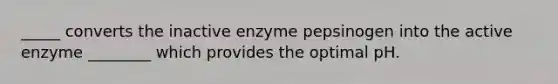 _____ converts the inactive enzyme pepsinogen into the active enzyme ________ which provides the optimal pH.