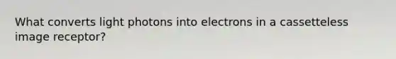 What converts light photons into electrons in a cassetteless image receptor?