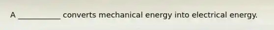 A ___________ converts mechanical energy into electrical energy.
