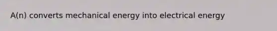 A(n) converts mechanical energy into electrical energy