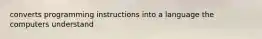 converts programming instructions into a language the computers understand
