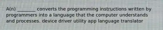 A(n) ________ converts the programming instructions written by programmers into a language that the computer understands and processes. device driver utility app language translator