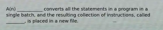 A(n) ___________ converts all the statements in a program in a single batch, and the resulting collection of instructions, called ________, is placed in a new file.​