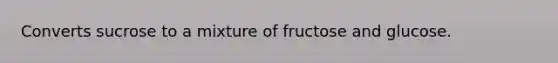 Converts sucrose to a mixture of fructose and glucose.