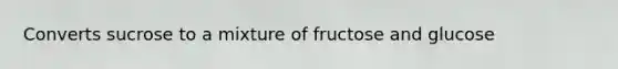 Converts sucrose to a mixture of fructose and glucose