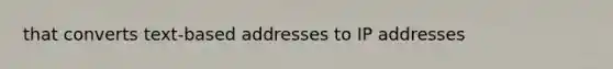 that converts text-based addresses to IP addresses