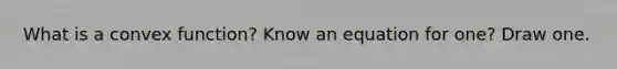 What is a convex function? Know an equation for one? Draw one.