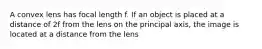 A convex lens has focal length f. If an object is placed at a distance of 2f from the lens on the principal axis, the image is located at a distance from the lens