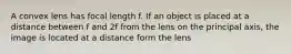 A convex lens has focal length f. If an object is placed at a distance between f and 2f from the lens on the principal axis, the image is located at a distance form the lens