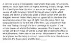 A convex lens is a transparent instrument that uses refraction to bend and focus light from an object, forming a sharp image. We'll first investigate how the lens produces an image from a point source of light (a lamp). Select Screen at upper right, which makes the object a lamp and gives a black screen that can be dragged around. Select Many rays at upper left to see how the lens bends some of the rays of light from the lamp. With the lamp positioned far to the left of the lens, you should see that the rays that go through the lens converge to a point. If the screen is placed where the beams converge, the image on the screen will be in focus (it will be a small dot of light since that is what the object looks like in this case). The screen is then at the focal plane. As the lamp is moved closer to the lens, the distance between the focal plane and the lens _____.