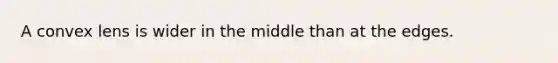 A convex lens is wider in the middle than at the edges.