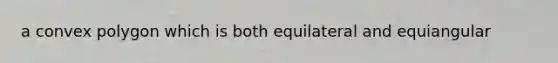 a <a href='https://www.questionai.com/knowledge/kl2JgUeUBS-convex-polygon' class='anchor-knowledge'>convex polygon</a> which is both equilateral and equiangular