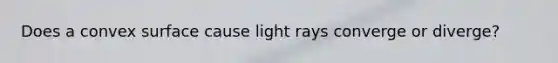 Does a convex surface cause light rays converge or diverge?