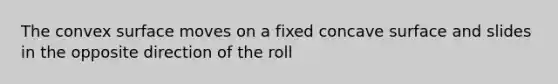 The convex surface moves on a fixed concave surface and slides in the opposite direction of the roll