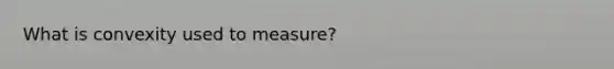 What is convexity used to measure?