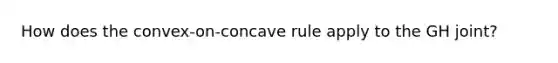 How does the convex-on-concave rule apply to the GH joint?