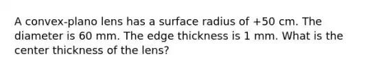 A convex-plano lens has a surface radius of +50 cm. The diameter is 60 mm. The edge thickness is 1 mm. What is the center thickness of the lens?