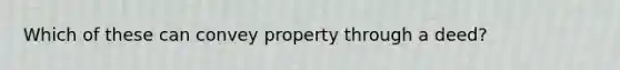 Which of these can convey property through a deed?