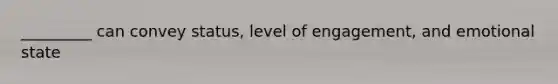 _________ can convey status, level of engagement, and emotional state