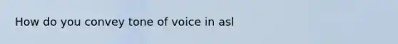 How do you convey tone of voice in asl