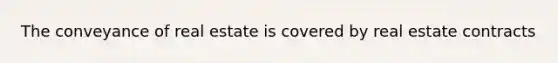 The conveyance of real estate is covered by real estate contracts