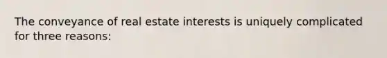 The conveyance of real estate interests is uniquely complicated for three reasons: