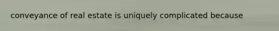 conveyance of real estate is uniquely complicated because